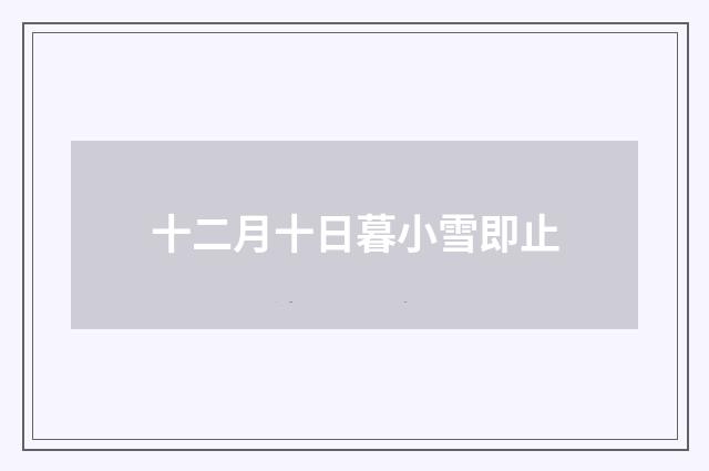 十二月十日暮小雪即止