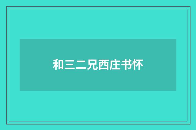 和三二兄西庄书怀