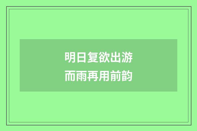 明日复欲出游而雨再用前韵