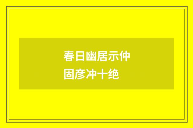 春日幽居示仲固彦冲十绝