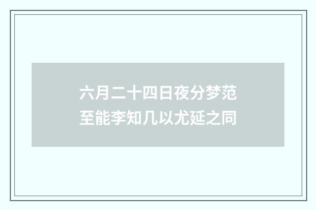 六月二十四日夜分梦范至能李知几以尤延之同