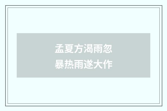 孟夏方渴雨忽暴热雨遂大作