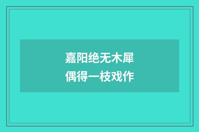 嘉阳绝无木犀偶得一枝戏作