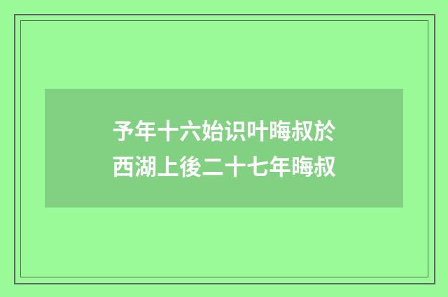 予年十六始识叶晦叔於西湖上後二十七年晦叔