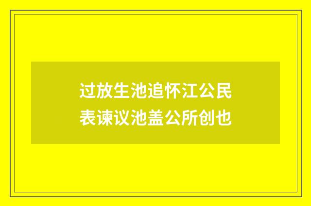 过放生池追怀江公民表谏议池盖公所创也