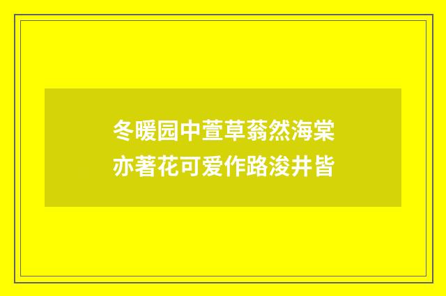 冬暖园中萱草蓊然海棠亦著花可爱作路浚井皆