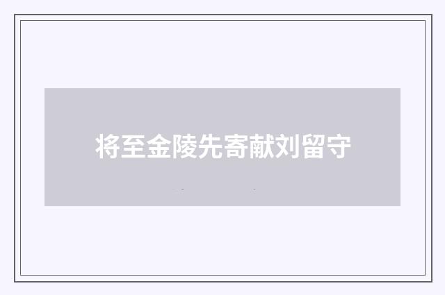 将至金陵先寄献刘留守