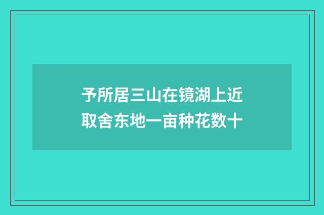 予所居三山在镜湖上近取舍东地一亩种花数十