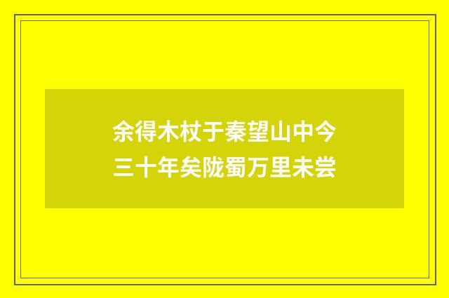 余得木杖于秦望山中今三十年矣陇蜀万里未尝