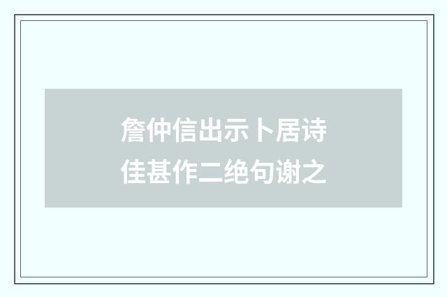 詹仲信出示卜居诗佳甚作二绝句谢之