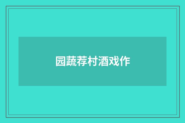 园蔬荐村酒戏作