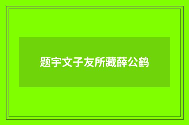 题宇文子友所藏薛公鹤