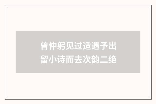 曾仲躬见过适遇予出留小诗而去次韵二绝
