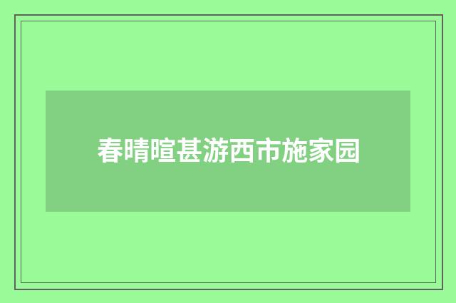 春晴暄甚游西市施家园