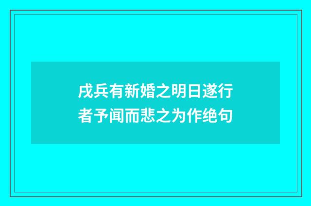 戌兵有新婚之明日遂行者予闻而悲之为作绝句