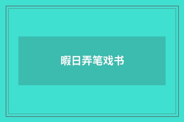 暇日弄笔戏书
