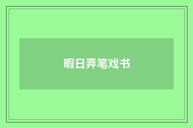 暇日弄笔戏书