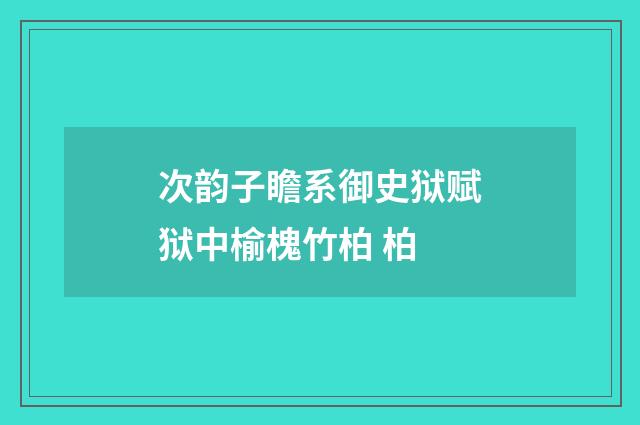 次韵子瞻系御史狱赋狱中榆槐竹柏 柏