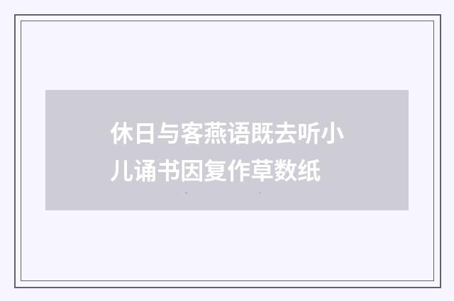 休日与客燕语既去听小儿诵书因复作草数纸