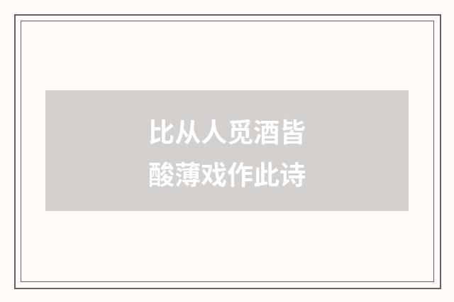 比从人觅酒皆酸薄戏作此诗