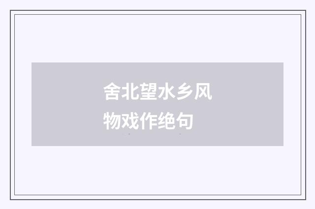 舍北望水乡风物戏作绝句