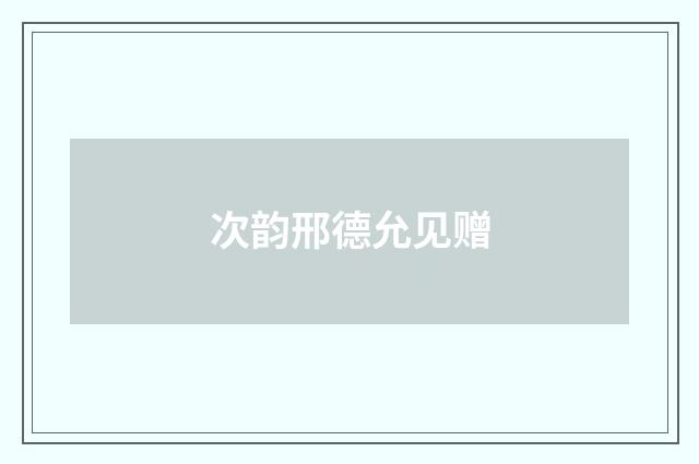 次韵邢德允见赠