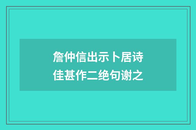 詹仲信出示卜居诗佳甚作二绝句谢之