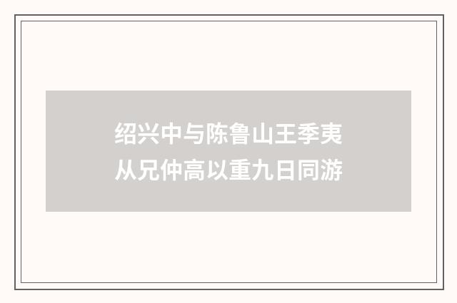 绍兴中与陈鲁山王季夷从兄仲高以重九日同游