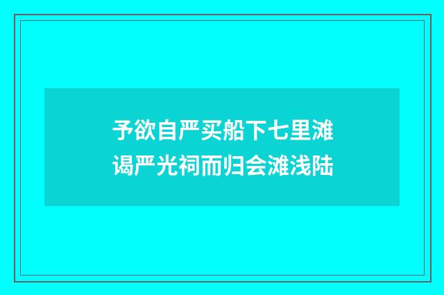 予欲自严买船下七里滩谒严光祠而归会滩浅陆
