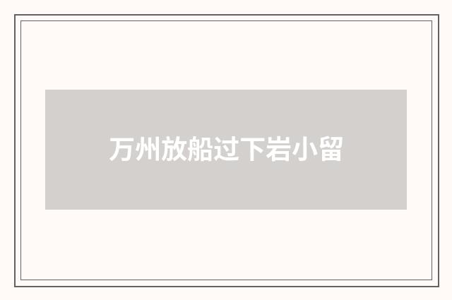 万州放船过下岩小留