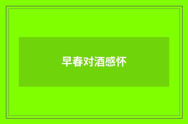 早春对酒感怀
