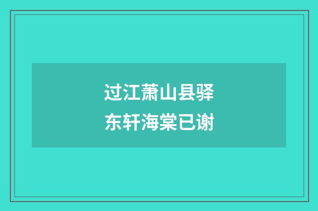 过江萧山县驿东轩海棠已谢