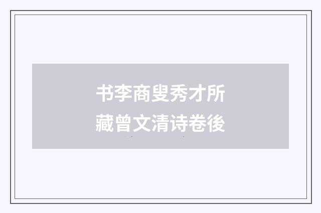 书李商叟秀才所藏曾文清诗卷後