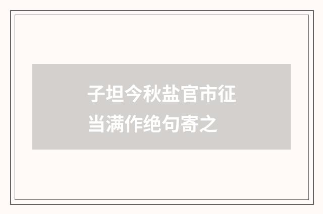 子坦今秋盐官市征当满作绝句寄之