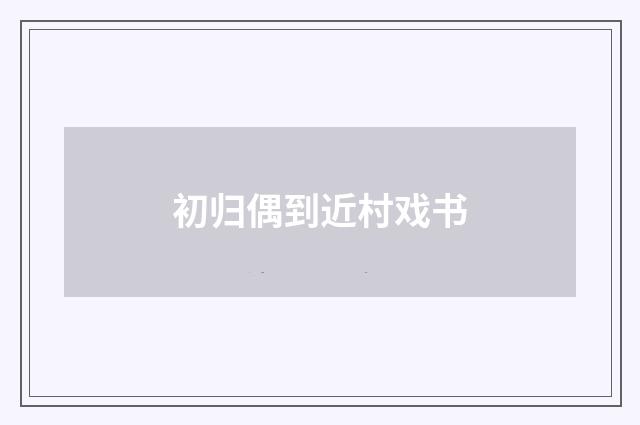 初归偶到近村戏书