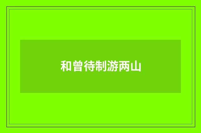 和曾待制游两山