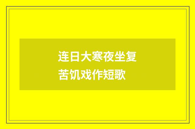 连日大寒夜坐复苦饥戏作短歌