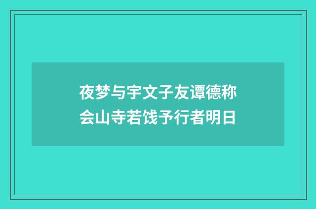 夜梦与宇文子友谭德称会山寺若饯予行者明日
