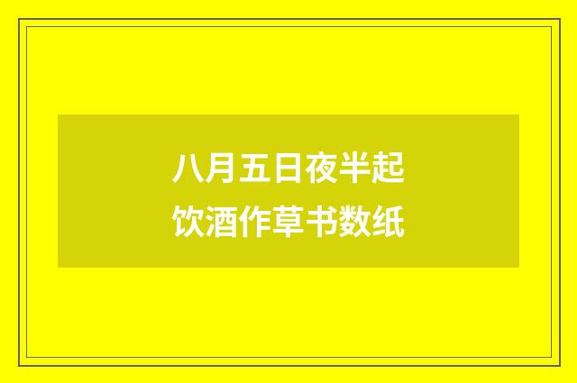 八月五日夜半起饮酒作草书数纸