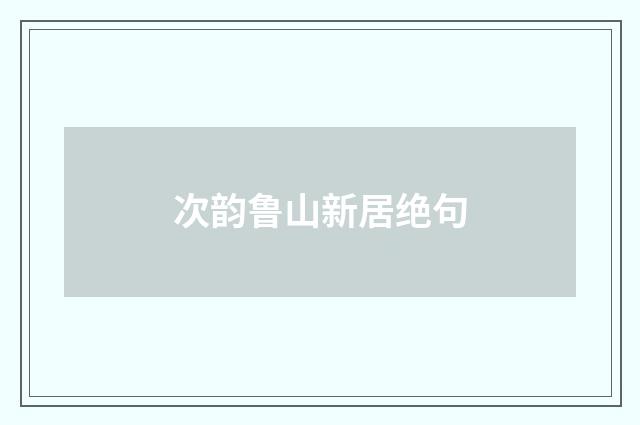 次韵鲁山新居绝句