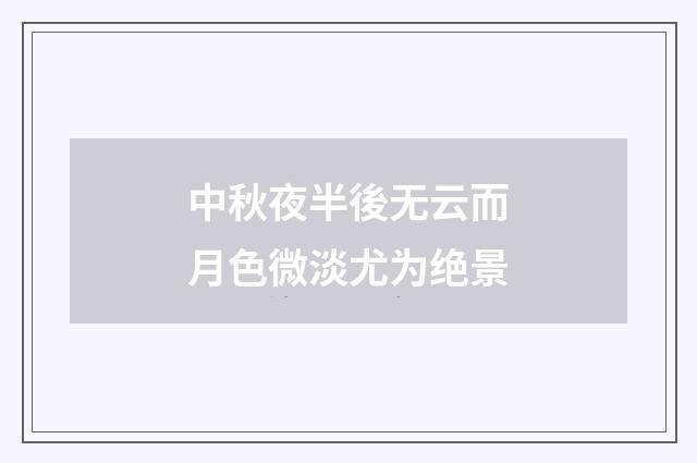 中秋夜半後无云而月色微淡尤为绝景