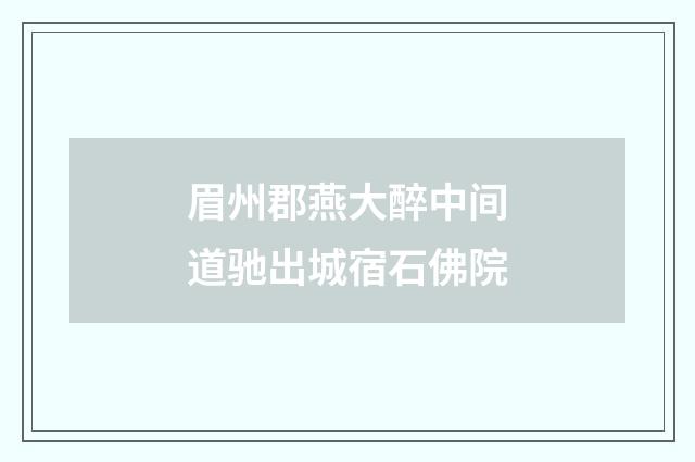 眉州郡燕大醉中间道驰出城宿石佛院