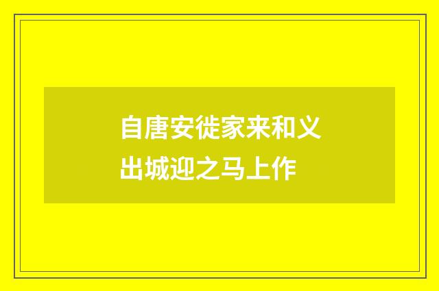 自唐安徙家来和义出城迎之马上作