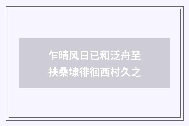 乍晴风日已和泛舟至扶桑埭徘徊西村久之
