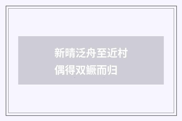 新晴泛舟至近村偶得双鳜而归
