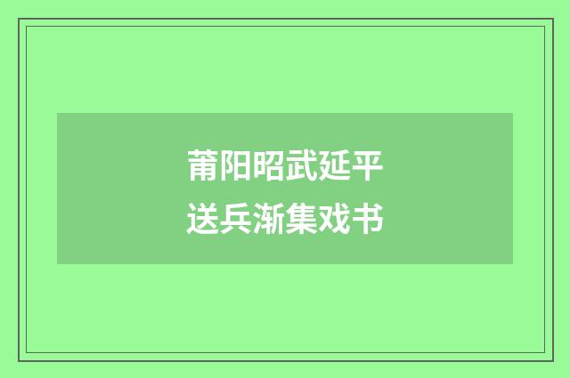 莆阳昭武延平送兵渐集戏书