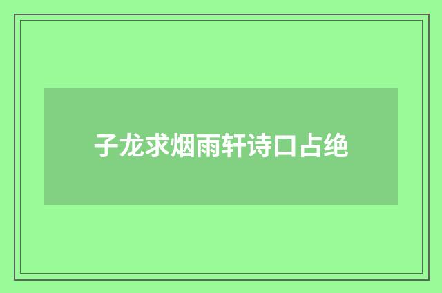 子龙求烟雨轩诗口占绝