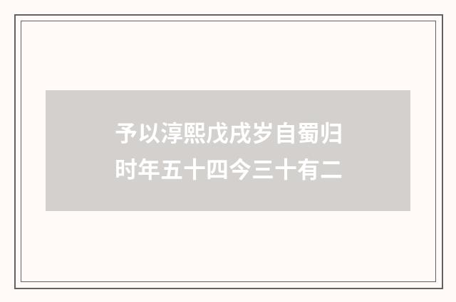 予以淳熙戊戌岁自蜀归时年五十四今三十有二