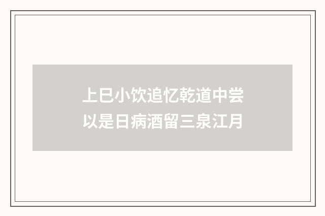 上巳小饮追忆乾道中尝以是日病酒留三泉江月
