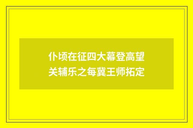 仆顷在征四大幕登高望关辅乐之每冀王师拓定